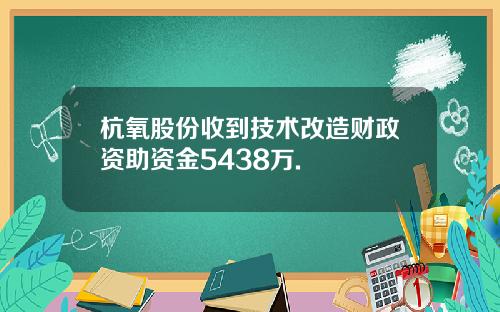 杭氧股份收到技术改造财政资助资金5438万.