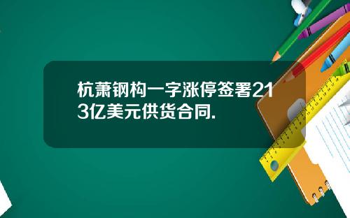 杭萧钢构一字涨停签署213亿美元供货合同.