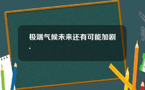 极端气候未来还有可能加剧.