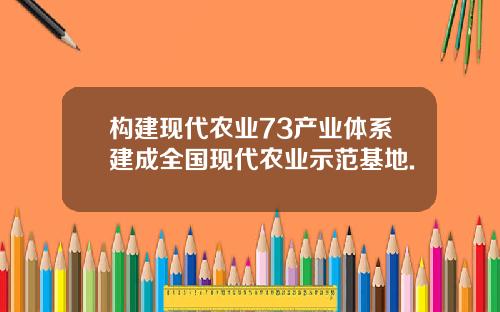 构建现代农业73产业体系建成全国现代农业示范基地.