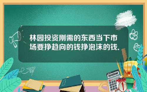 林园投资刚需的东西当下市场要挣趋向的钱挣泡沫的钱.