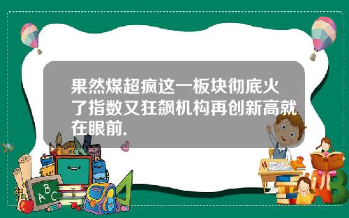 果然煤超疯这一板块彻底火了指数又狂飙机构再创新高就在眼前.