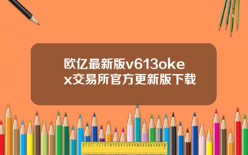 欧亿最新版v613okex交易所官方更新版下载