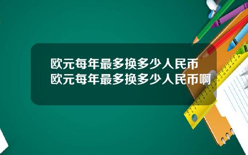 欧元每年最多换多少人民币欧元每年最多换多少人民币啊