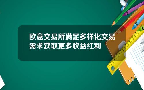 欧意交易所满足多样化交易需求获取更多收益红利