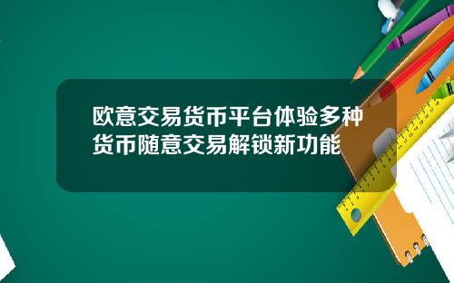 欧意交易货币平台体验多种货币随意交易解锁新功能