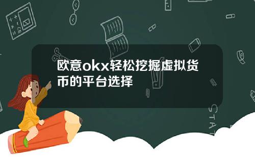 欧意okx轻松挖掘虚拟货币的平台选择