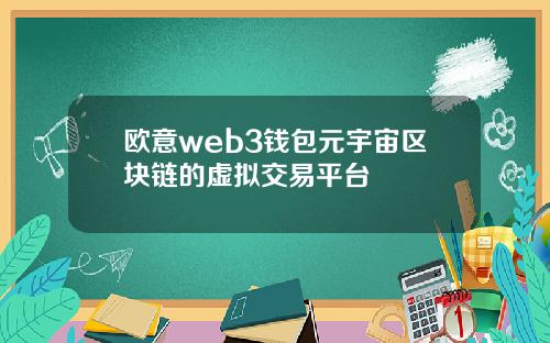 欧意web3钱包元宇宙区块链的虚拟交易平台