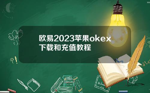 欧易2023苹果okex下载和充值教程