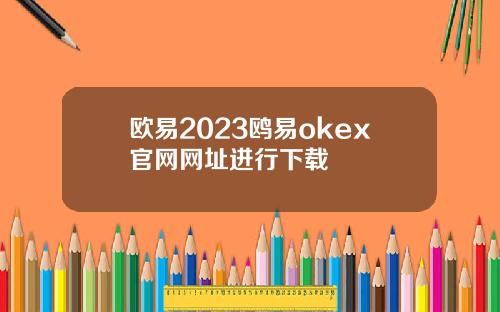 欧易2023鸥易okex官网网址进行下载