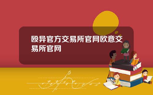 殴异官方交易所官网欧意交易所官网