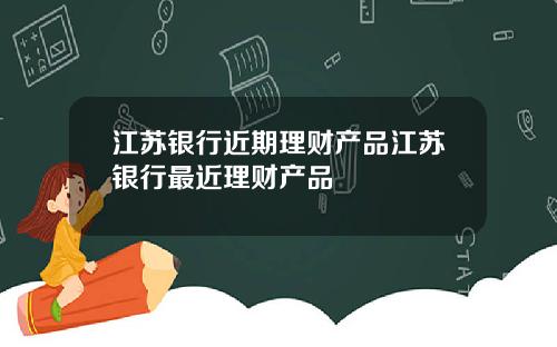 江苏银行近期理财产品江苏银行最近理财产品