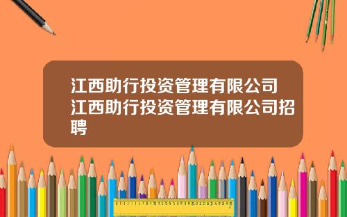 江西助行投资管理有限公司江西助行投资管理有限公司招聘