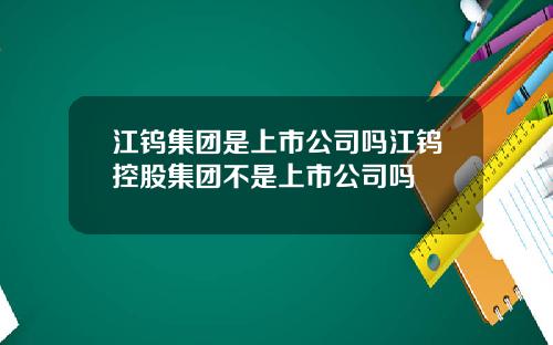 江钨集团是上市公司吗江钨控股集团不是上市公司吗