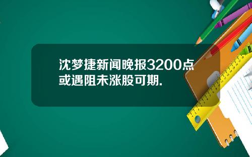 沈梦捷新闻晚报3200点或遇阻未涨股可期.