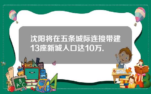 沈阳将在五条城际连接带建13座新城人口达10万.