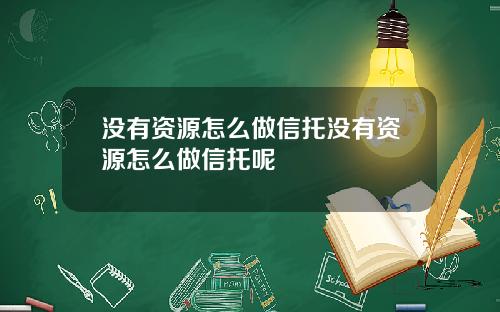 没有资源怎么做信托没有资源怎么做信托呢