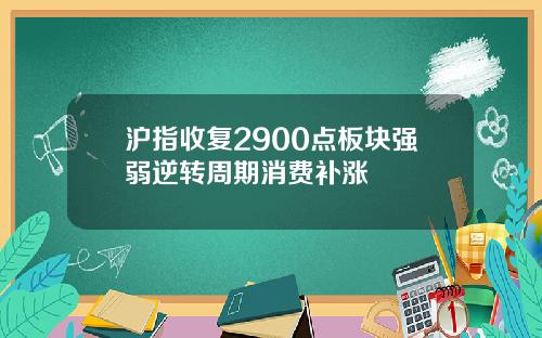 沪指收复2900点板块强弱逆转周期消费补涨