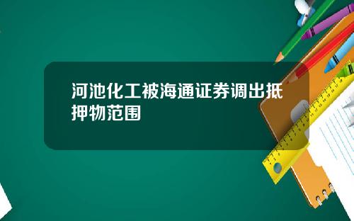 河池化工被海通证券调出抵押物范围