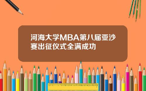 河海大学MBA第八届亚沙赛出征仪式全满成功