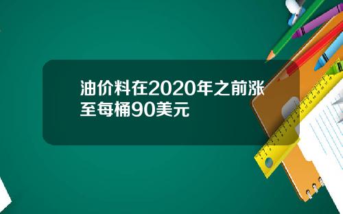 油价料在2020年之前涨至每桶90美元