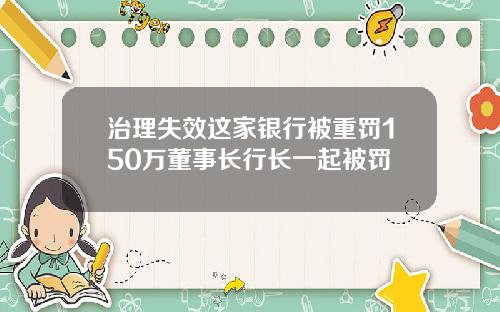 治理失效这家银行被重罚150万董事长行长一起被罚