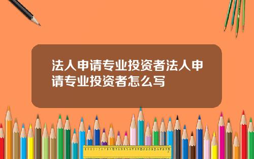 法人申请专业投资者法人申请专业投资者怎么写