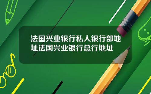 法国兴业银行私人银行部地址法国兴业银行总行地址