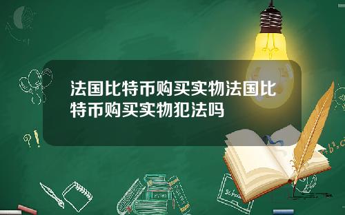 法国比特币购买实物法国比特币购买实物犯法吗