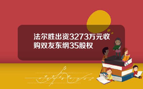 法尔胜出资3273万元收购双友东纲35股权