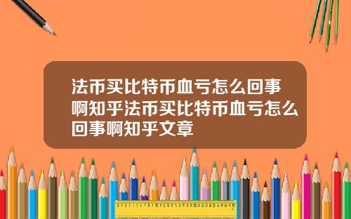 法币买比特币血亏怎么回事啊知乎法币买比特币血亏怎么回事啊知乎文章