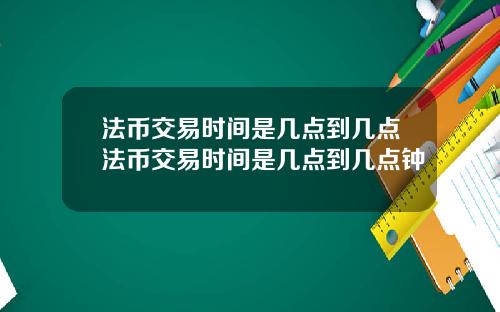 法币交易时间是几点到几点法币交易时间是几点到几点钟