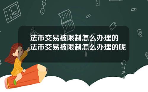 法币交易被限制怎么办理的法币交易被限制怎么办理的呢