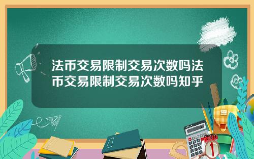 法币交易限制交易次数吗法币交易限制交易次数吗知乎