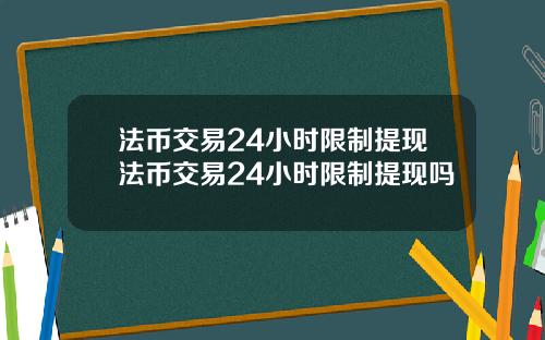 法币交易24小时限制提现法币交易24小时限制提现吗