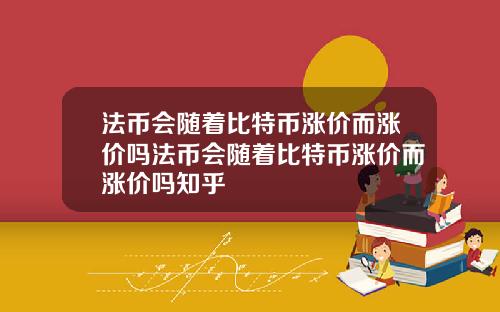 法币会随着比特币涨价而涨价吗法币会随着比特币涨价而涨价吗知乎