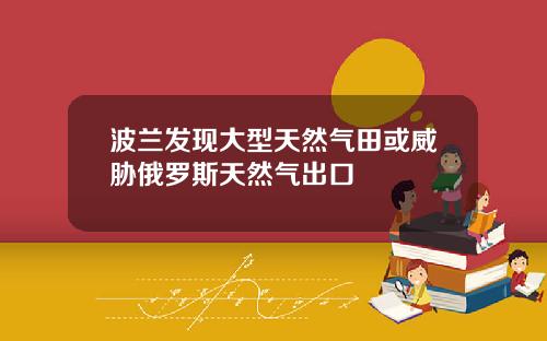 波兰发现大型天然气田或威胁俄罗斯天然气出口