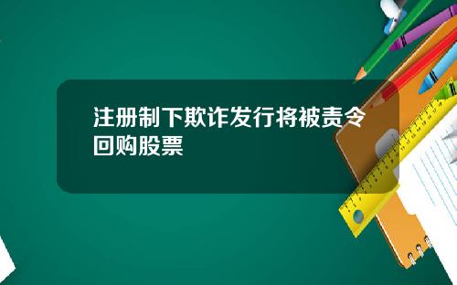 注册制下欺诈发行将被责令回购股票