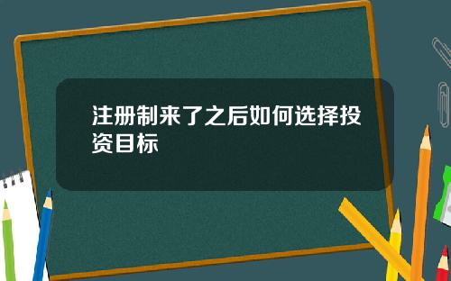 注册制来了之后如何选择投资目标