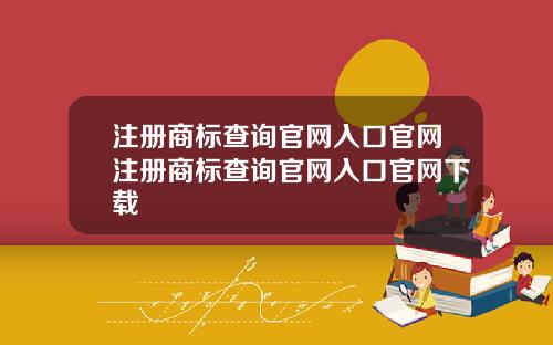 注册商标查询官网入口官网注册商标查询官网入口官网下载