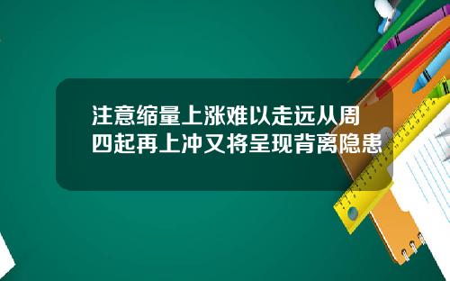 注意缩量上涨难以走远从周四起再上冲又将呈现背离隐患