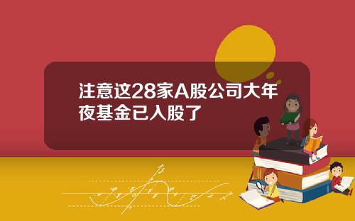 注意这28家A股公司大年夜基金已入股了