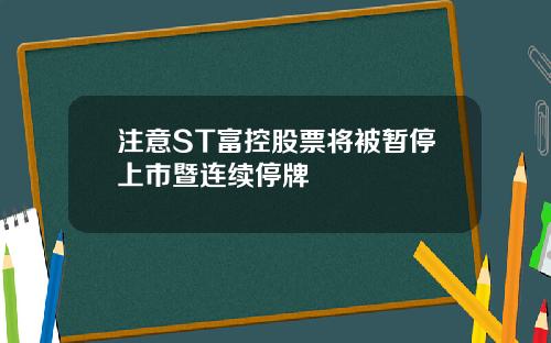 注意ST富控股票将被暂停上市暨连续停牌