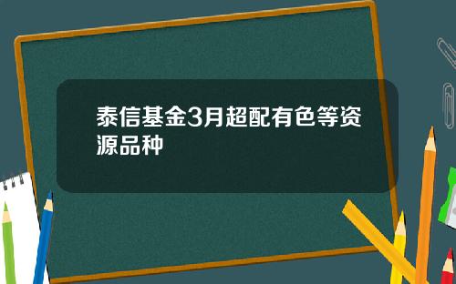 泰信基金3月超配有色等资源品种