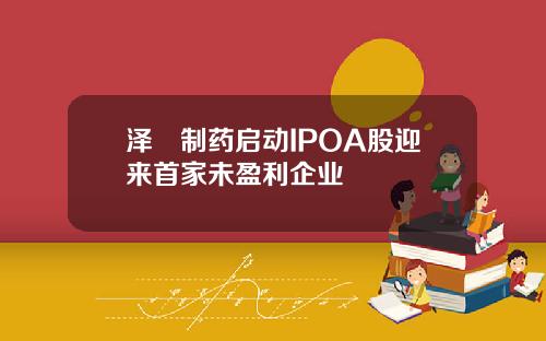 泽璟制药启动IPOA股迎来首家未盈利企业