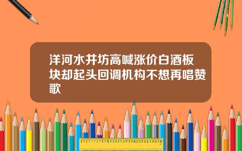 洋河水井坊高喊涨价白酒板块却起头回调机构不想再唱赞歌