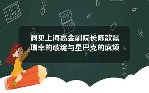 洞见上海高金副院长陈歆磊瑞幸的破绽与星巴克的麻烦