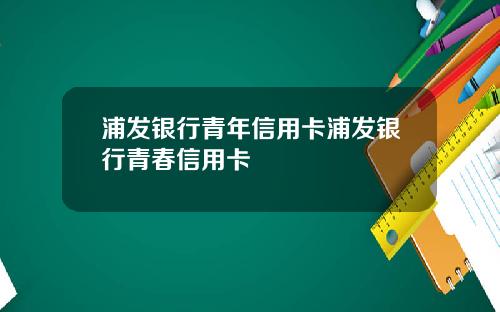 浦发银行青年信用卡浦发银行青春信用卡