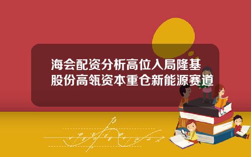 海会配资分析高位入局隆基股份高瓴资本重仓新能源赛道