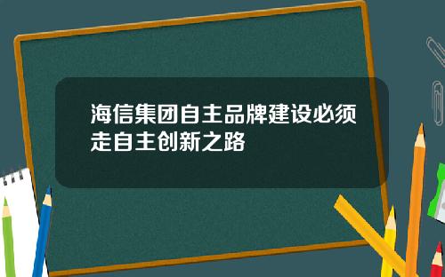 海信集团自主品牌建设必须走自主创新之路